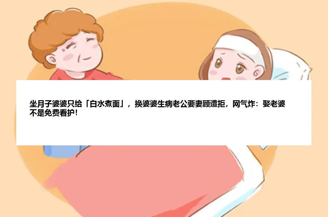 坐月子婆婆只给「白水煮面」，换婆婆生病老公要妻顾遭拒，网气炸：娶老婆不是免费看护！