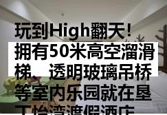 玩到High翻天！拥有50米高空溜滑梯、透明玻璃吊桥等室内乐园就在垦丁怡湾渡假酒店