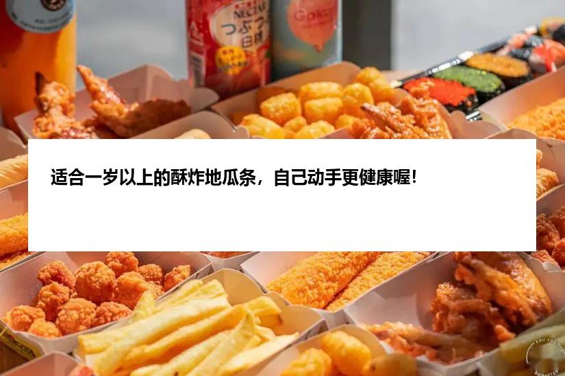 适合一岁以上的酥炸地瓜条，自己动手更健康喔！