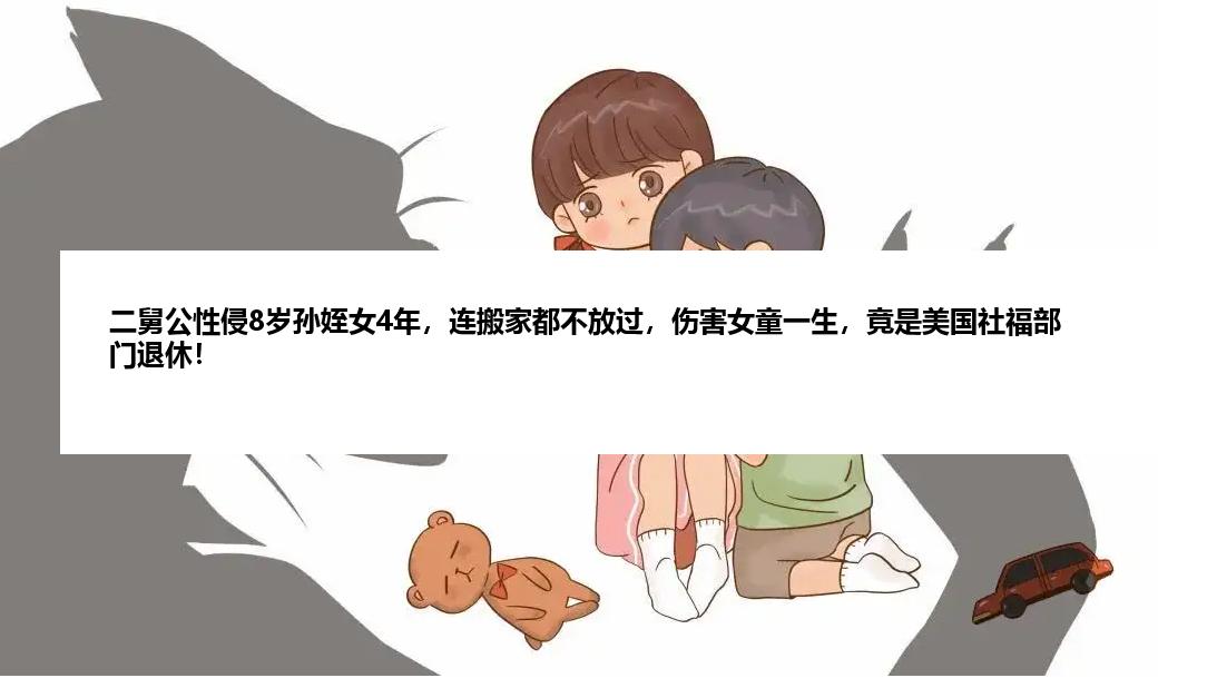 二舅公性侵8岁孙姪女4年，连搬家都不放过，伤害女童一生，竟是美国社福部门退休！