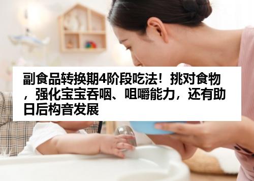 副食品转换期4阶段吃法！挑对食物，强化宝宝吞咽、咀嚼能力，还有助日后构音发展