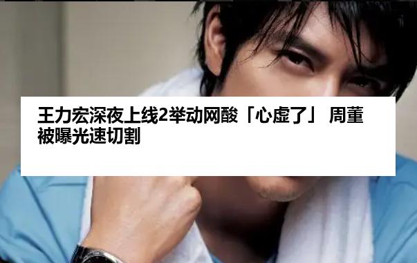 王力宏深夜上线2举动网酸「心虚了」 周董被曝光速切割