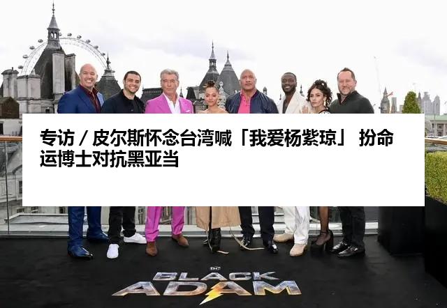 专访／皮尔斯怀念台湾喊「我爱杨紫琼」 扮命运博士对抗黑亚当