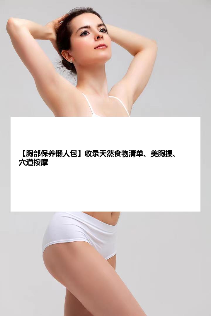 【胸部保养懒人包】收录天然食物清单、美胸操、穴道按摩