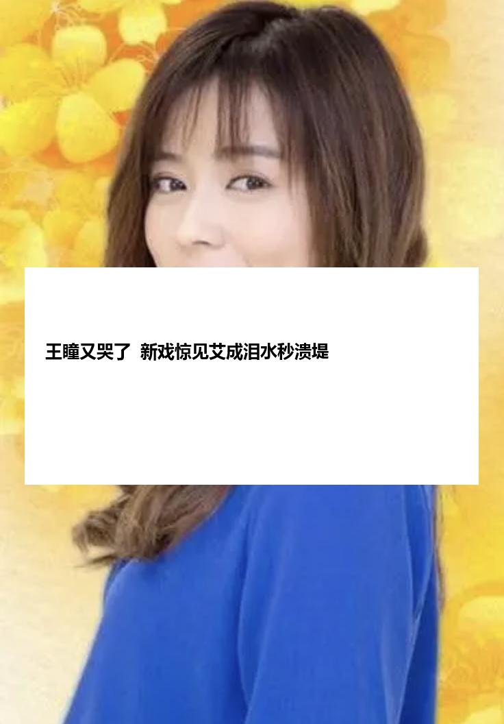 王瞳又哭了  新戏惊见艾成泪水秒溃堤