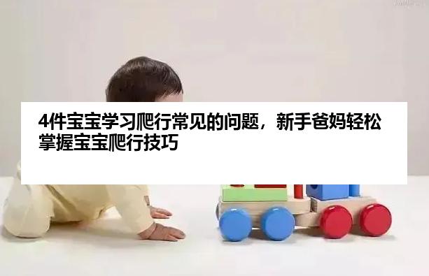 4件宝宝学习爬行常见的问题，新手爸妈轻松掌握宝宝爬行技巧