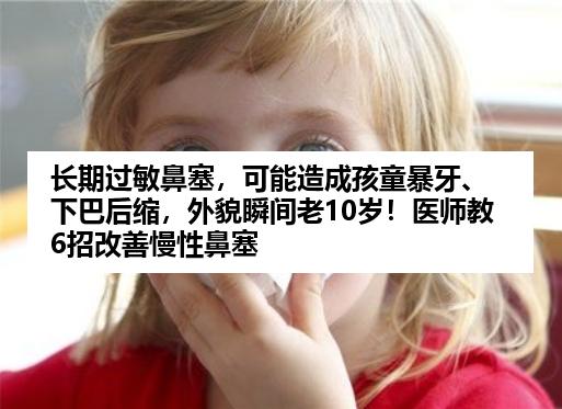 长期过敏鼻塞，可能造成孩童暴牙、下巴后缩，外貌瞬间老10岁！医师教6招改善慢性鼻塞