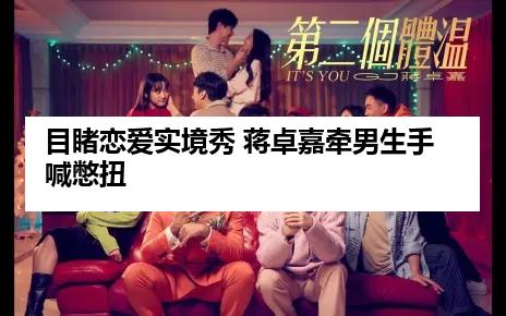 目睹恋爱实境秀 蒋卓嘉牵男生手喊憋扭