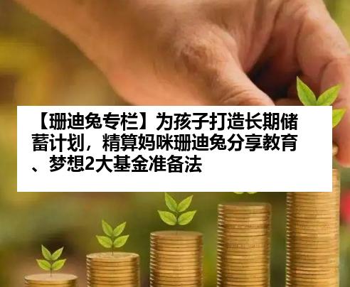 【珊迪兔专栏】为孩子打造长期储蓄计划，精算妈咪珊迪兔分享教育、梦想2大基金准备法