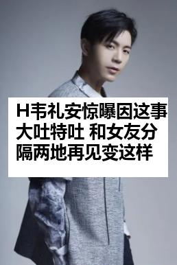 H韦礼安惊曝因这事大吐特吐 和女友分隔两地再见变这样