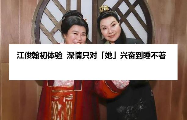 江俊翰初体验  深情只对「她」兴奋到睡不著