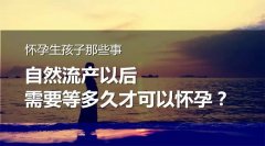 怀孕生孩子那些事之自然流产以后需要等多久才可以怀孕？