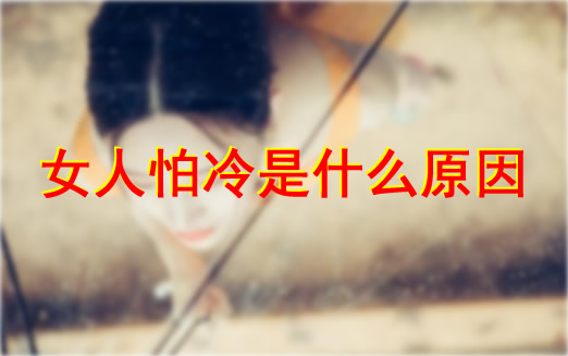女人怕冷是什么原因：女人怕冷该怎么办